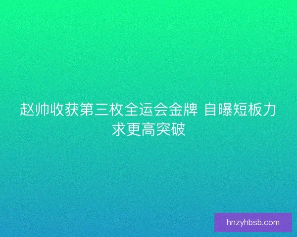 赵帅收获第三枚全运会金牌 自曝短板力求更高突破